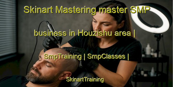 Skinart Mastering master SMP business in Houzishu area | SmpTraining | SmpClasses | SkinartTraining-China